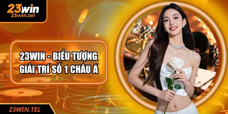 23WIN - Biểu tượng giải trí số 1 châu Á