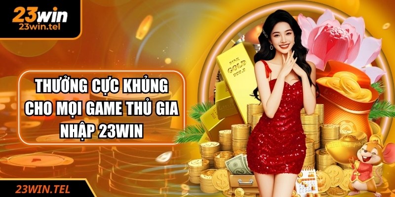 Thưởng cực khủng cho mọi game thủ gia nhập 23WIN