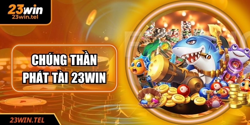 Chúng Thần Phát Tài 23WIN – Trải Nghiệm Bắn Cá Hấp Dẫn