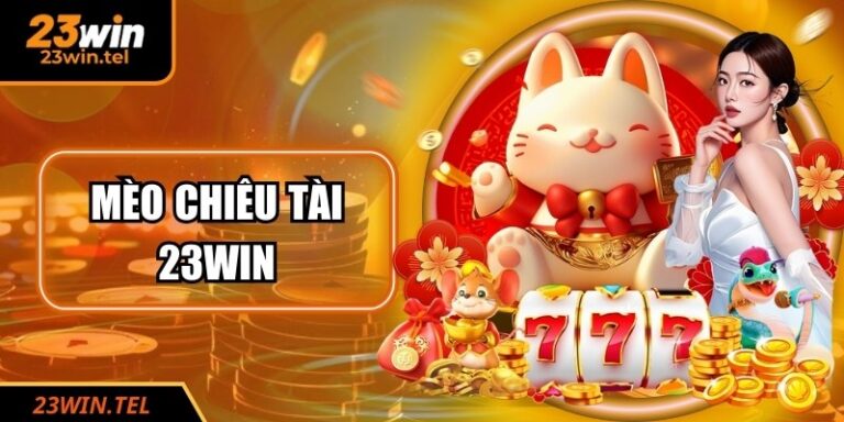 Mèo Chiêu Tài 23WIN - Kinh Nghiệm Nổ Hũ Online An Toàn