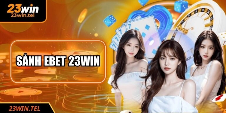 Sảnh Ebet 23WIN - Trải Nghiệm Casino Live Đỉnh Cao 6 Sảnh Ebet 23WIN - Trải Nghiệm Casino Live Đỉnh Cao